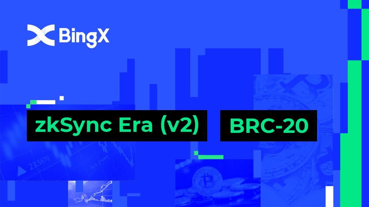 Tin nóng: BingX tích hợp zkSync Era và ra mắt khu vực giao dịch BRC-20 Zone