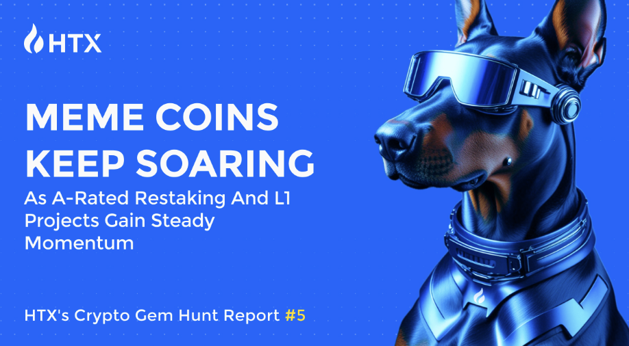 HTX Crypto Gem Hunt Report #5: Meme Coins Keep Soaring as A-Rated Restaking and L1 Projects Gain Steady Momentum